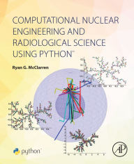 Title: Computational Nuclear Engineering and Radiological Science Using Python, Author: Ryan McClarren