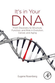 Title: It's in Your DNA: From Discovery to Structure, Function and Role in Evolution, Cancer and Aging, Author: Eugene Rosenberg