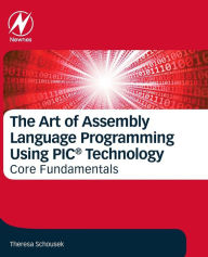 Title: The Art of Assembly Language Programming Using PIC® Technology: Core Fundamentals, Author: Theresa Schousek