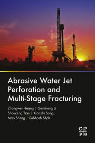 Title: Abrasive Water Jet Perforation and Multi-Stage Fracturing, Author: Zhongwei Huang