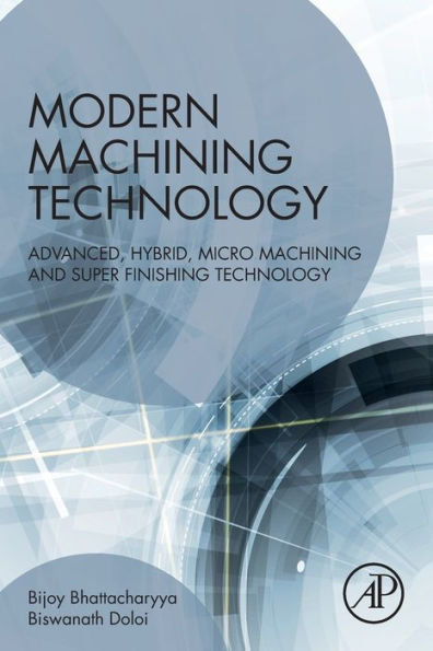 Modern Machining Technology: Advanced, Hybrid, Micro Machining and Super Finishing Technology
