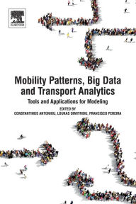 Title: Mobility Patterns, Big Data and Transport Analytics: Tools and Applications for Modeling, Author: Constantinos Antoniou