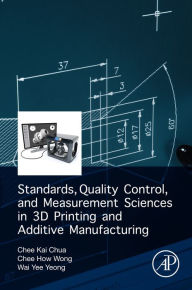 Title: Standards, Quality Control, and Measurement Sciences in 3D Printing and Additive Manufacturing, Author: Chee Kai Chua