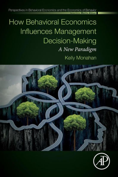 How Behavioral Economics Influences Management Decision-Making: A New Paradigm