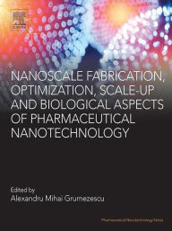 Title: Nanoscale Fabrication, Optimization, Scale-up and Biological Aspects of Pharmaceutical Nanotechnology, Author: Alexandru Mihai Grumezescu PhD