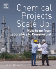 Title: Chemical Projects Scale Up: How to go from Laboratory to Commercial, Author: Joe M. Bonem