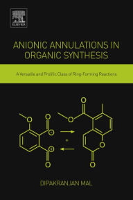 Title: Anionic Annulations in Organic Synthesis: A Versatile and Prolific Class of Ring-Forming Reactions, Author: Dipakranjan Mal