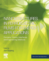 Title: Nanostructures in Ferroelectric Films for Energy Applications: Domains, Grains, Interfaces and Engineering Methods, Author: Jun Ouyang