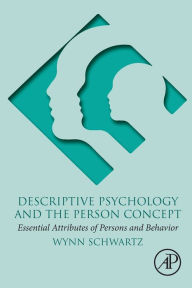 Title: Descriptive Psychology and the Person Concept: Essential Attributes of Persons and Behavior, Author: Wynn Schwartz