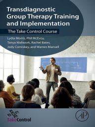 Title: Transdiagnostic Group Therapy Training and Implementation: The Take Control Course, Author: Lydia Morris