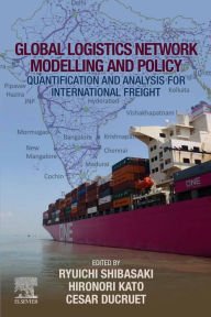 Title: Global Logistics Network Modelling and Policy: Quantification and Analysis for International Freight, Author: Ryuichi Shibasaki