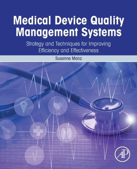 Medical Device Quality Management Systems: Strategy and Techniques for Improving Efficiency and Effectiveness