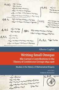 Title: Writing Small Omegas: Elie Cartan's Contributions to the Theory of Continuous Groups 1894-1926, Author: Alberto Cogliati