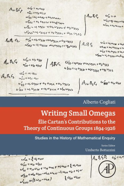 Writing Small Omegas: Elie Cartan's Contributions to the Theory of Continuous Groups 1894-1926