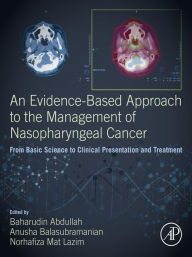 Title: An Evidence-Based Approach to the Management of Nasopharyngeal Cancer: From Basic Science to Clinical Presentation and Treatment, Author: Baharudin Abdullah