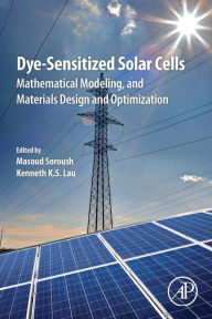 Title: Dye-Sensitized Solar Cells: Mathematical Modelling, and Materials Design and Optimization, Author: Masoud Soroush