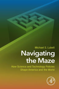 Title: Navigating the Maze: How Science and Technology Policies Shape America and the World, Author: Michael S. Lubell