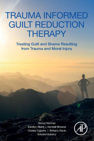 Title: Trauma Informed Guilt Reduction Therapy: Treating Guilt and Shame Resulting from Trauma and Moral Injury, Author: Sonya Norman