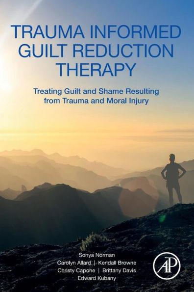 Trauma Informed Guilt Reduction Therapy: Treating Guilt and Shame Resulting from Trauma and Moral Injury