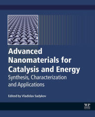 Title: Advanced Nanomaterials for Catalysis and Energy: Synthesis, Characterization and Applications, Author: Vladislav A. Sadykov