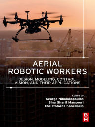 Title: Aerial Robotic Workers: Design, Modeling, Control, Vision and Their Applications, Author: George Nikolakopoulos