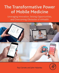 Title: The Transformative Power of Mobile Medicine: Leveraging Innovation, Seizing Opportunities and Overcoming Obstacles of mHealth, Author: Paul Cerrato