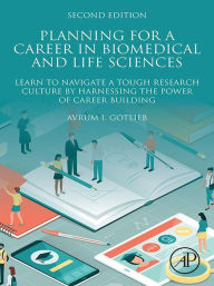 Title: Planning for a Career in Biomedical and Life Sciences: Learn to Navigate a Tough Research Culture by Harnessing the Power of Career Building, Author: Avrum I. Gotlieb MD
