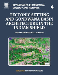 Title: Tectonic Setting and Gondwana Basin Architecture in the Indian Shield, Author: Subhrangsu Acharyya