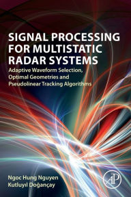 Title: Signal Processing for Multistatic Radar Systems: Adaptive Waveform Selection, Optimal Geometries and Pseudolinear Tracking Algorithms, Author: Ngoc Hung Nguyen