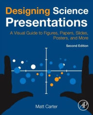 Title: Designing Science Presentations: A Visual Guide to Figures, Papers, Slides, Posters, and More / Edition 2, Author: Matt Carter