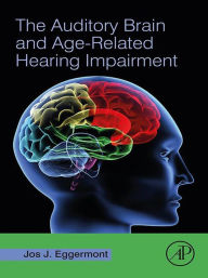 Title: The Auditory Brain and Age-Related Hearing Impairment, Author: Jos J. Eggermont PhD