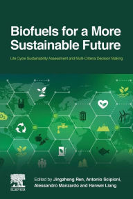 Title: Biofuels for a More Sustainable Future: Life Cycle Sustainability Assessment and Multi-Criteria Decision Making, Author: Jingzheng Ren