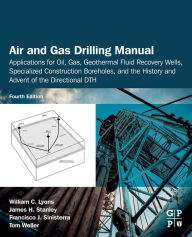 Title: Air and Gas Drilling Manual: Applications for Oil, Gas, Geothermal Fluid Recovery Wells, Specialized Construction Boreholes, and the History and Advent of the Directional DTH / Edition 4, Author: William C. Lyons