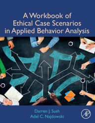 Title: A Workbook of Ethical Case Scenarios in Applied Behavior Analysis, Author: Darren Sush