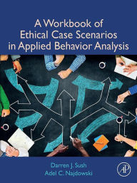Title: A Workbook of Ethical Case Scenarios in Applied Behavior Analysis, Author: Darren Sush