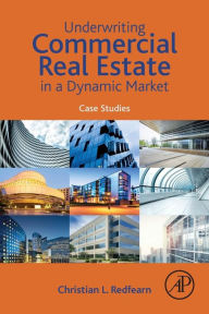 Title: Underwriting Commercial Real Estate in a Dynamic Market: Case Studies, Author: Christian Redfearn