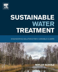 Title: Sustainable Water Treatment: Engineering Solutions for a Variable Climate, Author: Miklas Scholz