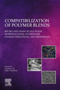 Title: Compatibilization of Polymer Blends: Micro and Nano Scale Phase Morphologies, Interphase Characterization, and Properties, Author: Ajitha A. R