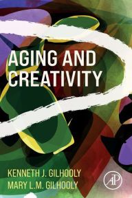 Title: Aging and Creativity, Author: Kenneth J. Gilhooly
