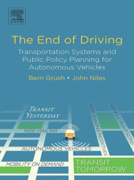 Title: The End of Driving: Transportation Systems and Public Policy Planning for Autonomous Vehicles, Author: Bern Grush