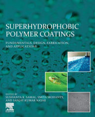 Title: Superhydrophobic Polymer Coatings: Fundamentals, Design, Fabrication, and Applications, Author: Sushanta Samal