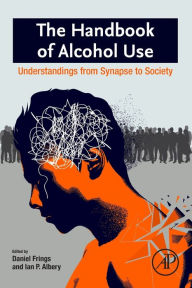 Title: The Handbook of Alcohol Use: Understandings from Synapse to Society, Author: Daniel Frings