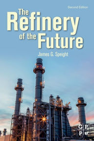 Title: The Refinery of the Future / Edition 2, Author: James G. Speight