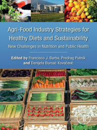 Title: Agri-Food Industry Strategies for Healthy Diets and Sustainability: New Challenges in Nutrition and Public Health, Author: Francisco J. Barba