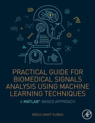 Title: Practical Guide for Biomedical Signals Analysis Using Machine Learning Techniques: A MATLAB Based Approach, Author: Abdulhamit Subasi PhD.