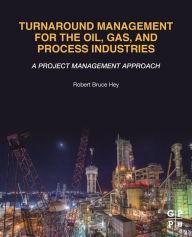 Title: Turnaround Management for the Oil, Gas, and Process Industries: A Project Management Approach, Author: Robert Bruce Hey