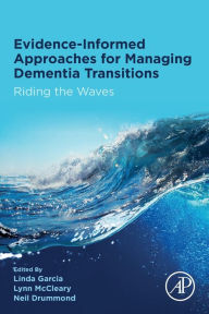 Title: Evidence-informed Approaches for Managing Dementia Transitions: Riding the Waves, Author: Linda Garcia