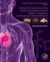 Title: Herbal, Bio-nutrient and Drug Titration According to Disease Stages in Integrative Cardiovascular Chinese Medicine: Volume 1, Author: Anika Niambi Al-Shura