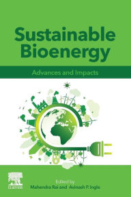 Title: Sustainable Bioenergy: Advances and Impacts, Author: Mahendra Rai PhD