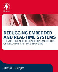 Title: Debugging Embedded and Real-Time Systems: The Art, Science, Technology, and Tools of Real-Time System Debugging, Author: Arnold S. Berger